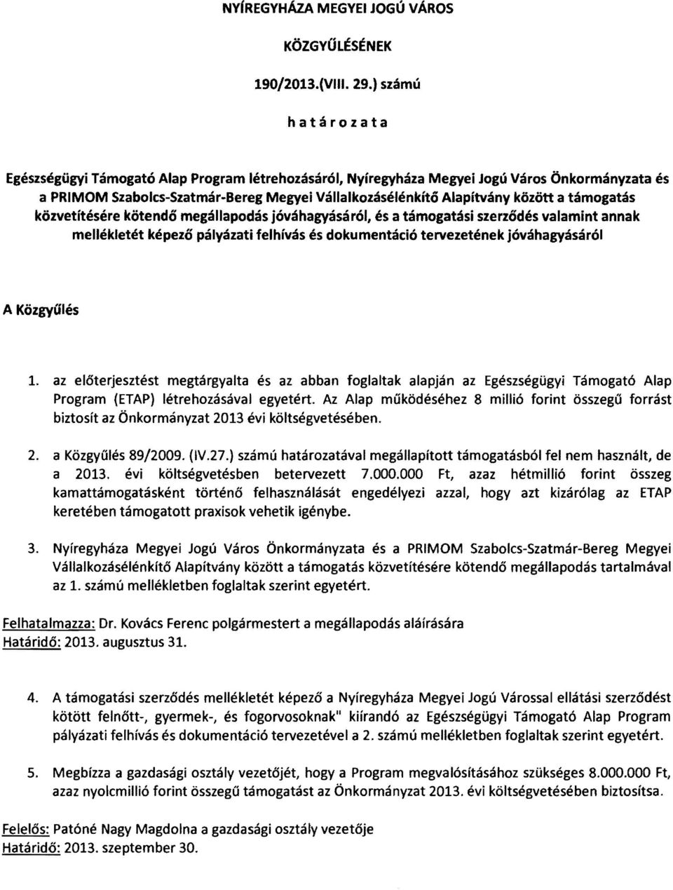 támogatás közvetítésére kötendő megállapodás jóváhagyásáról, és a támogatási szerződés valamint annak mellékletét képező pályázati felhívás és dokumentáció tervezetének jóváhagyásáról A Közgyűlés 1.