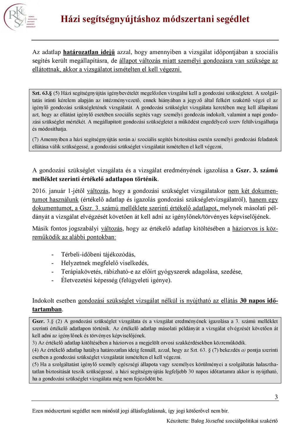 A szolgáltatás iránti kérelem alapján az intézményvezető, ennek hiányában a jegyző által felkért szakértő végzi el az igénylő gondozási szükségletének vizsgálatát.