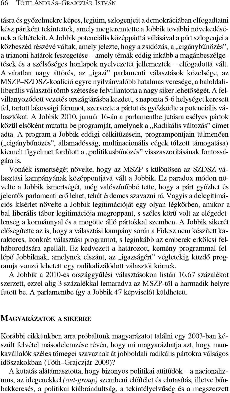 A Jobbik potenciális középpárttá válásával a párt szlogenjei a közbeszéd részévé váltak, amely jelezte, hogy a zsidózás, a cigánybûnözés, a trianoni határok feszegetése amely témák eddig inkább a