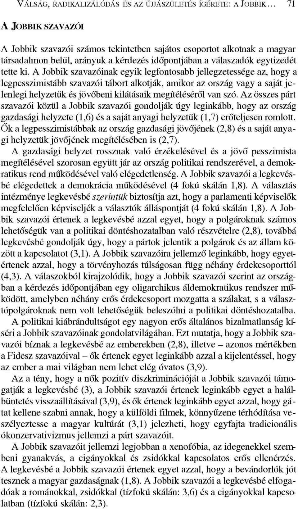 A Jobbik szavazóinak egyik legfontosabb jellegzetessége az, hogy a legpesszimistább szavazói tábort alkotják, amikor az ország vagy a saját jelenlegi helyzetük és jövõbeni kilátásaik megítélésérõl