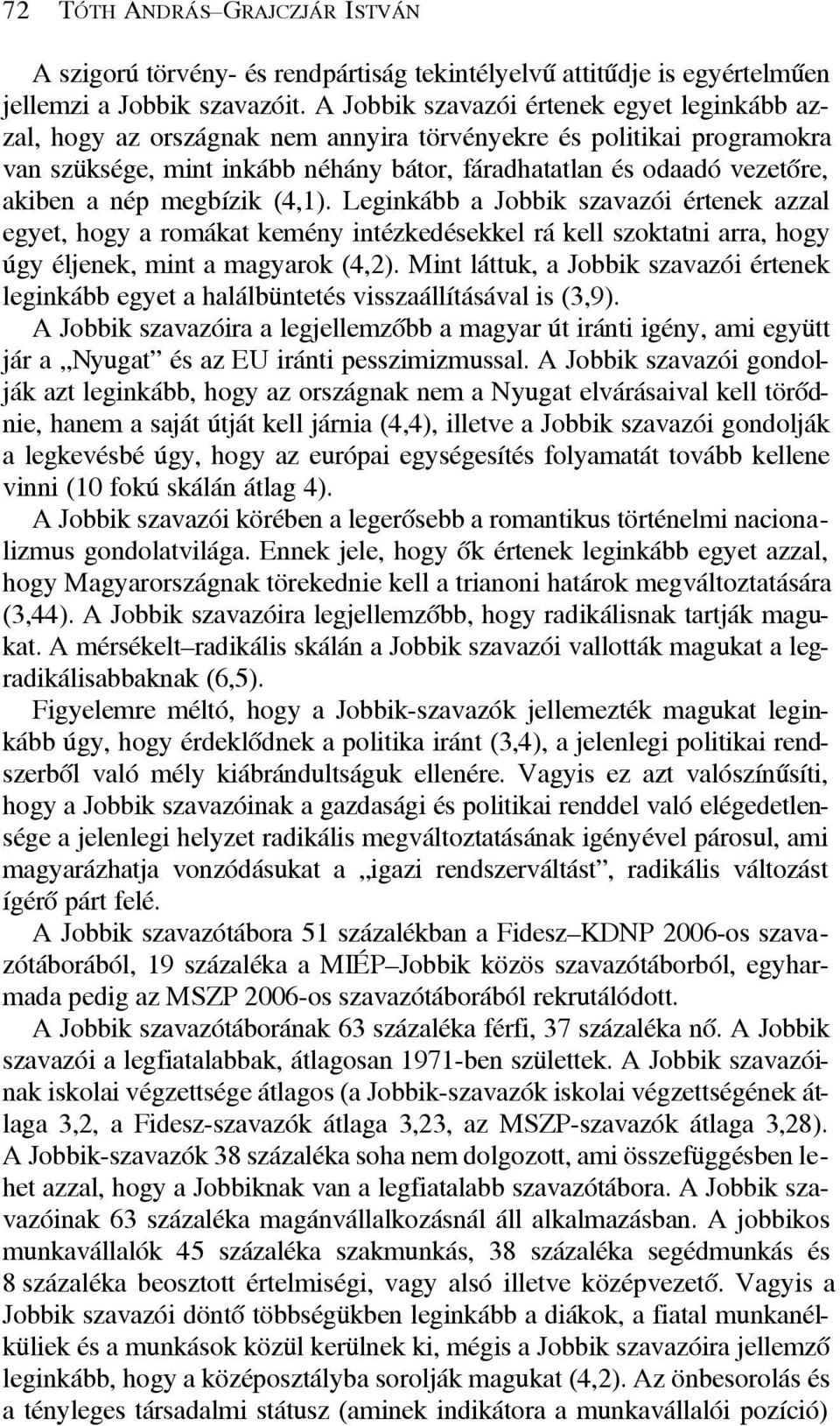 nép megbízik (4,1). Leginkább a Jobbik szavazói értenek azzal egyet, hogy a romákat kemény intézkedésekkel rá kell szoktatni arra, hogy úgy éljenek, mint a magyarok (4,2).