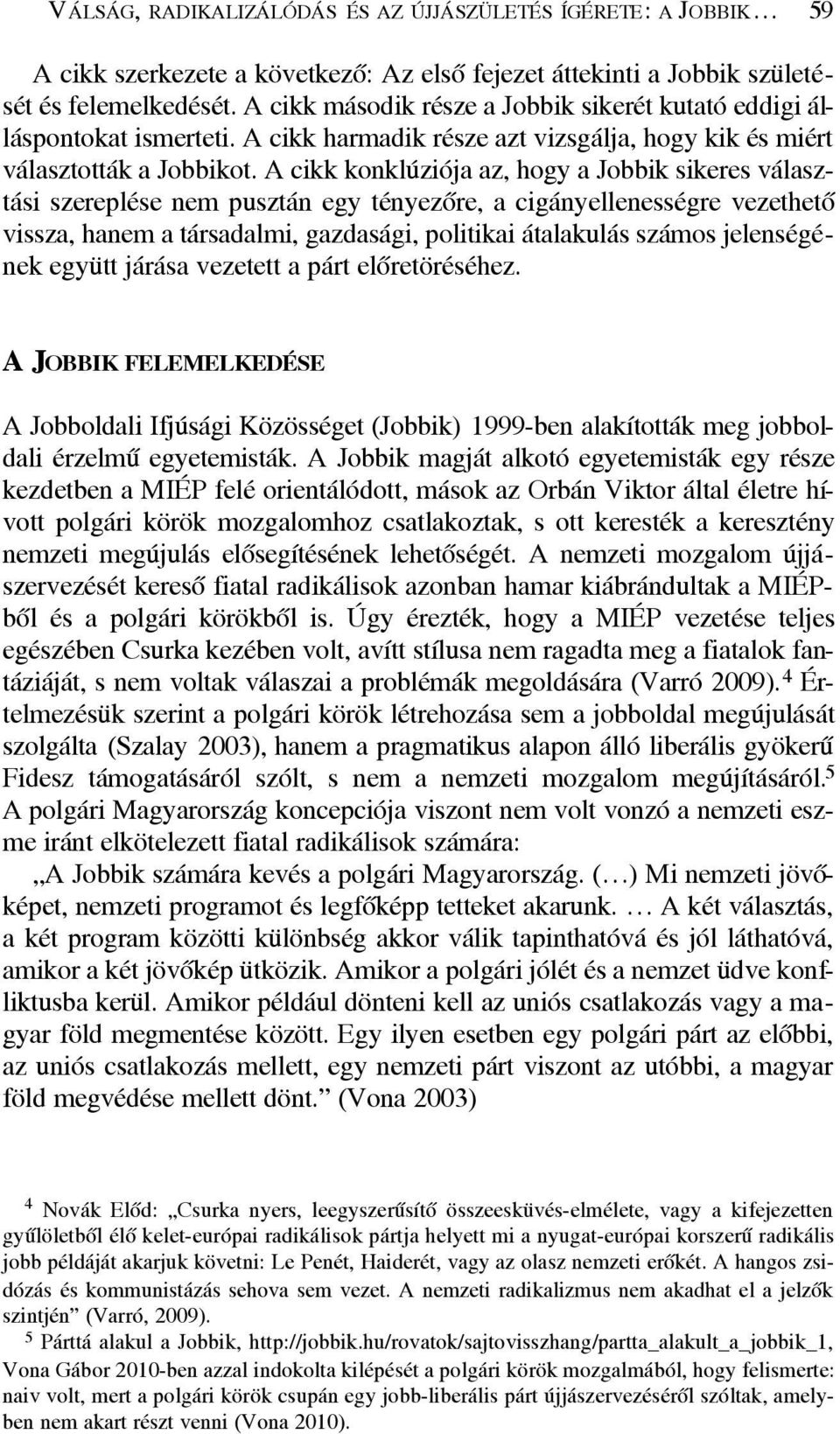 A cikk konklúziója az, hogy a Jobbik sikeres választási szereplése nem pusztán egy tényezõre, a cigányellenességre vezethetõ vissza, hanem a társadalmi, gazdasági, politikai átalakulás számos