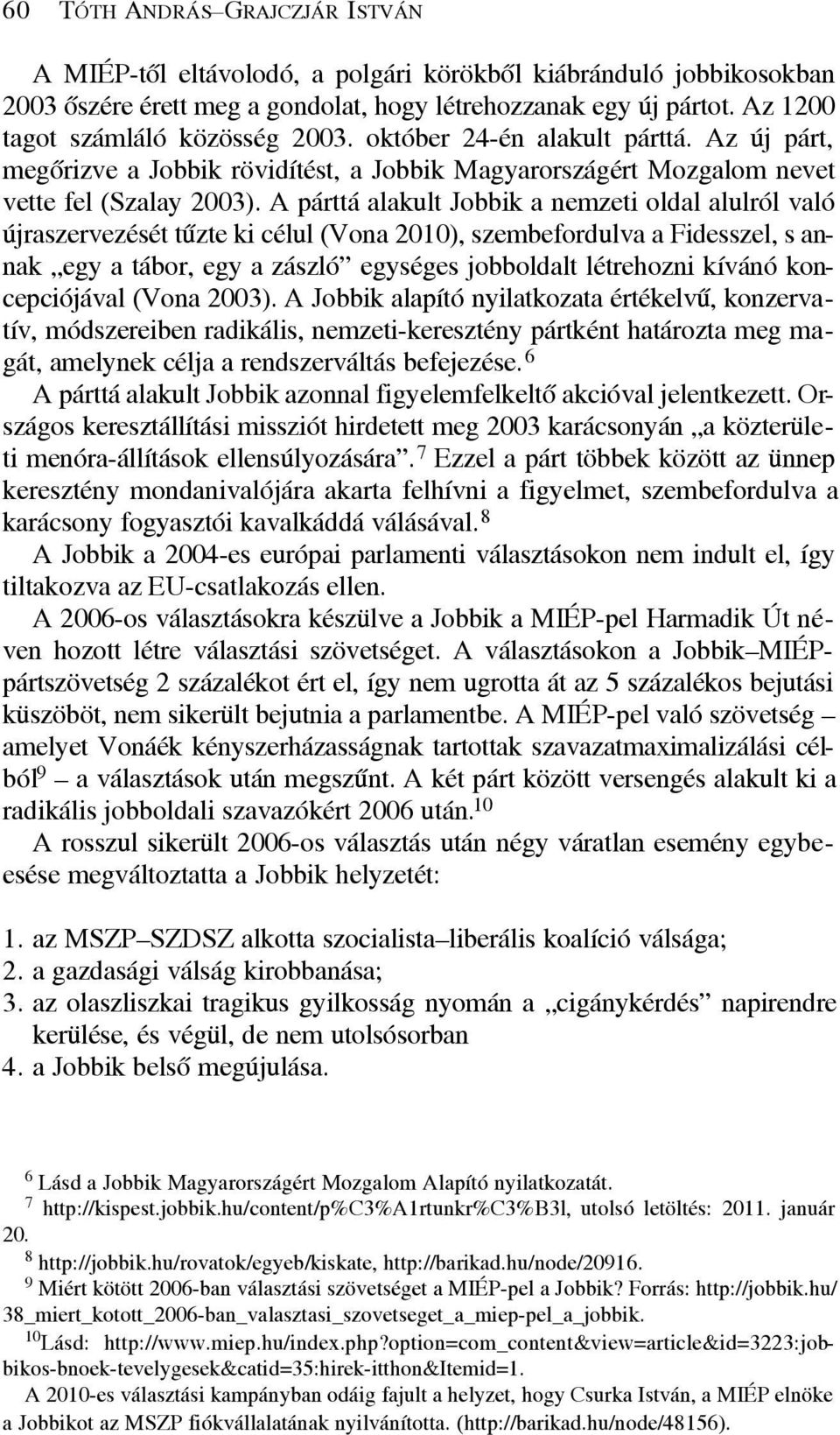 A párttá alakult Jobbik a nemzeti oldal alulról való újraszervezését tûzte ki célul (Vona 2010), szembefordulva a Fidesszel, s annak egy a tábor, egy a zászló egységes jobboldalt létrehozni kívánó