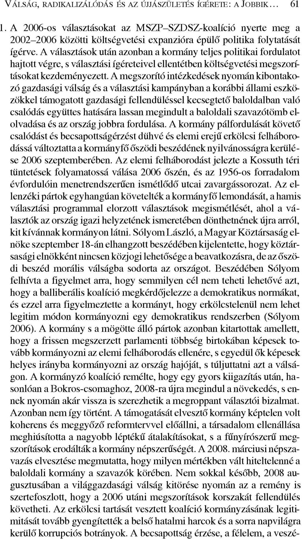 A választások után azonban a kormány teljes politikai fordulatot hajtott végre, s választási ígéreteivel ellentétben költségvetési megszorításokat kezdeményezett.