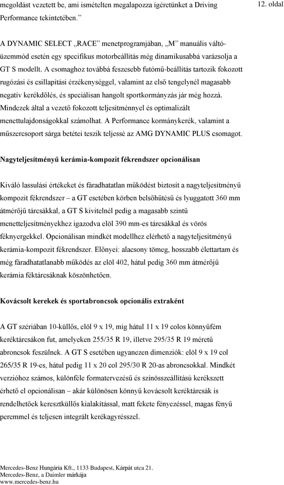 A csomaghoz továbbá feszesebb futómű-beállítás tartozik fokozott rugózási és csillapítási érzékenységgel, valamint az első tengelynél magasabb negatív kerékdőlés, és speciálisan hangolt