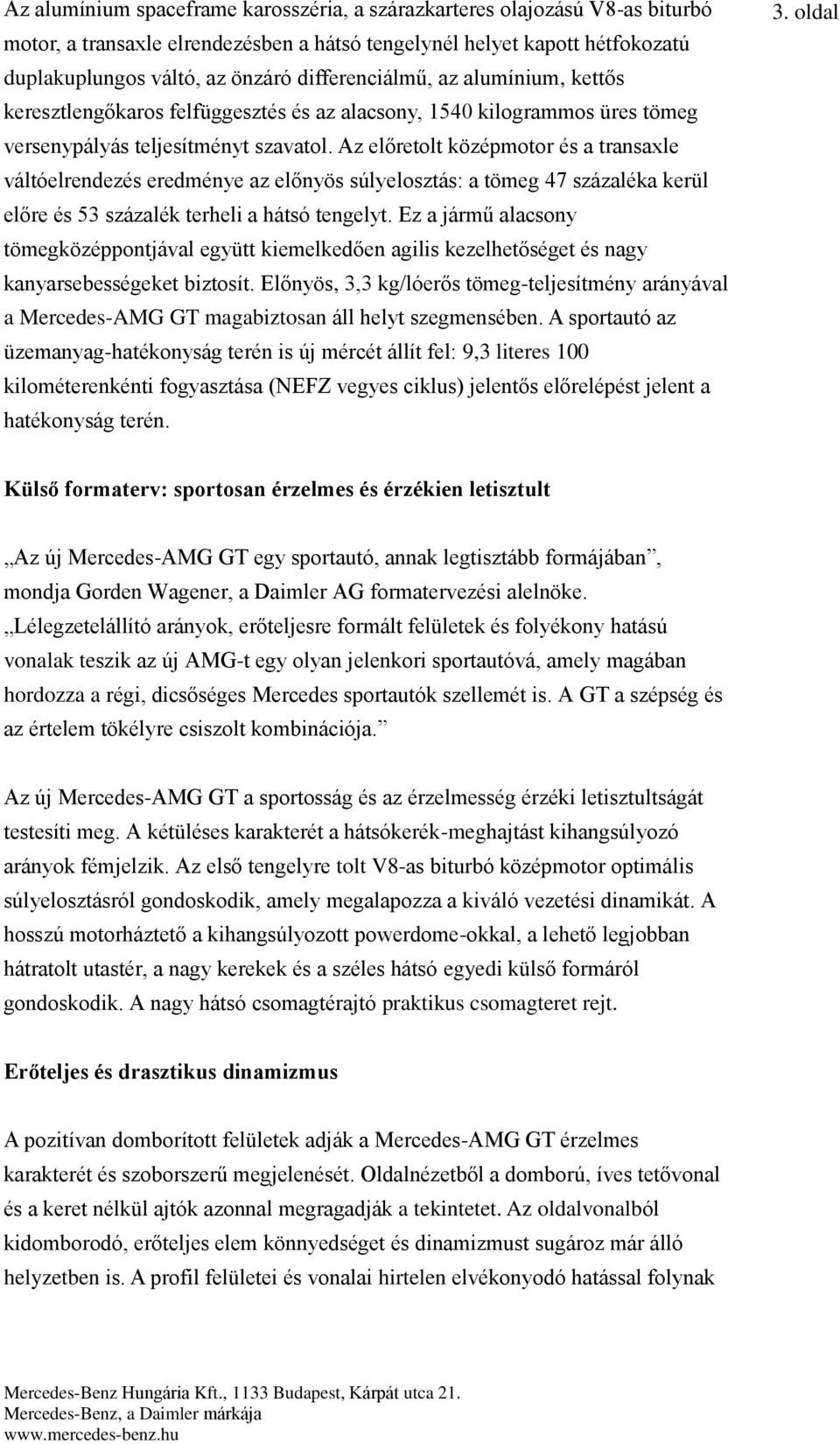 Az előretolt középmotor és a transaxle váltóelrendezés eredménye az előnyös súlyelosztás: a tömeg 47 százaléka kerül előre és 53 százalék terheli a hátsó tengelyt.