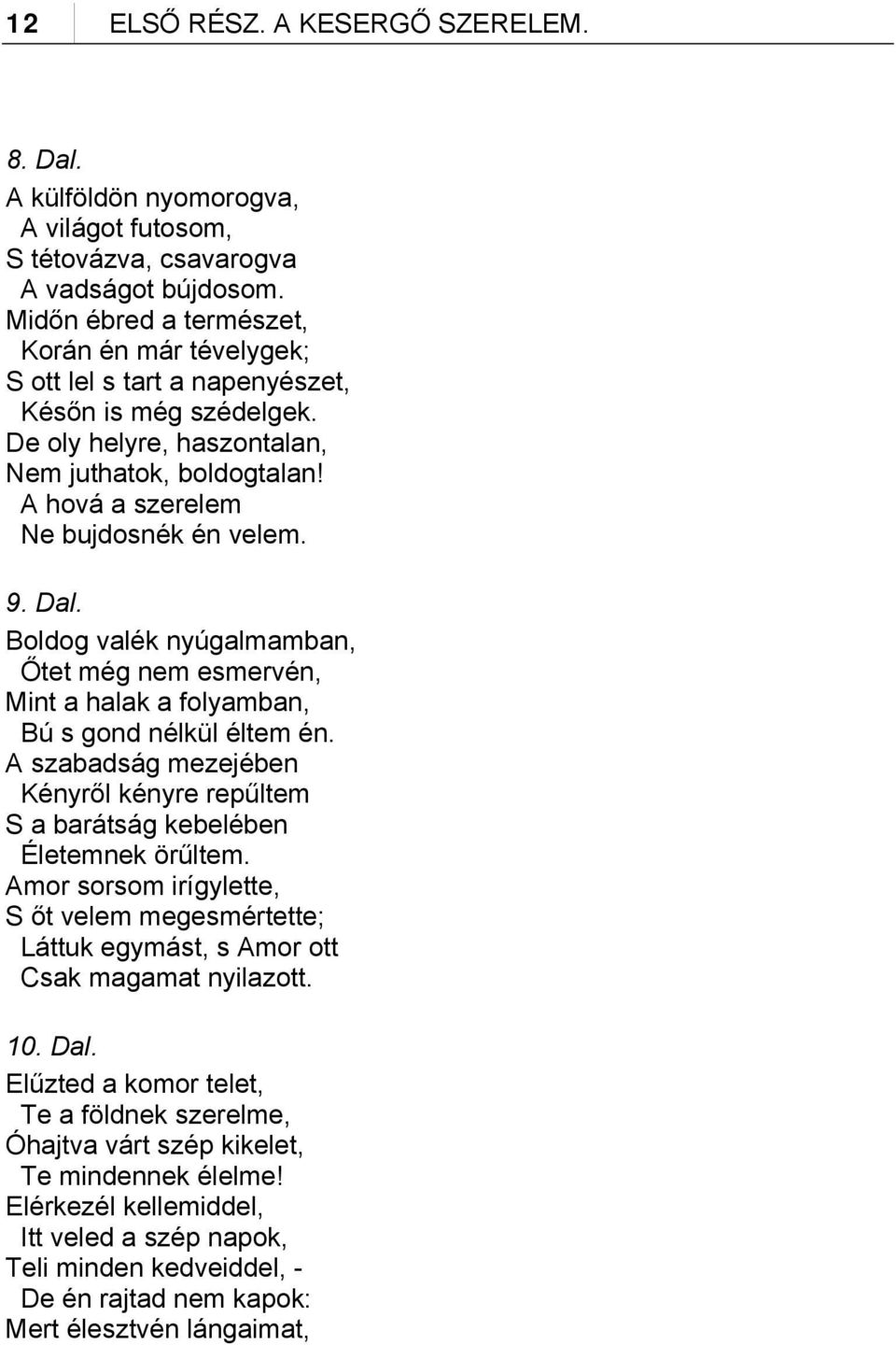 9. Dal. Boldog valék nyúgalmamban, Őtet még nem esmervén, Mint a halak a folyamban, Bú s gond nélkül éltem én. A szabadság mezejében Kényről kényre repűltem S a barátság kebelében Életemnek örűltem.