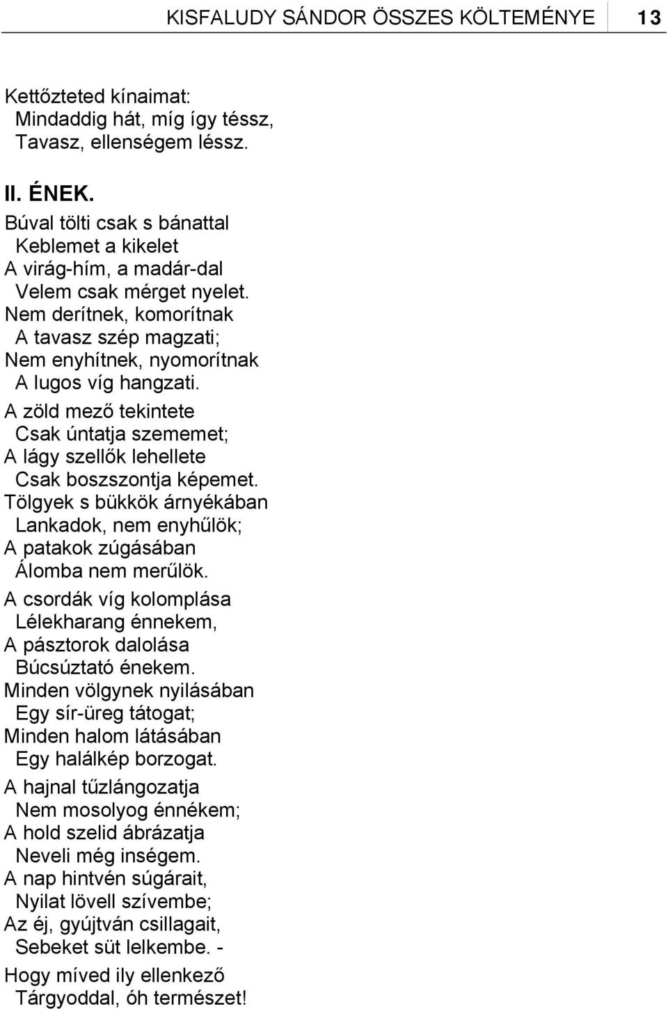 A zöld mező tekintete Csak úntatja szememet; A lágy szellők lehellete Csak boszszontja képemet. Tölgyek s bükkök árnyékában Lankadok, nem enyhűlök; A patakok zúgásában Álomba nem merűlök.