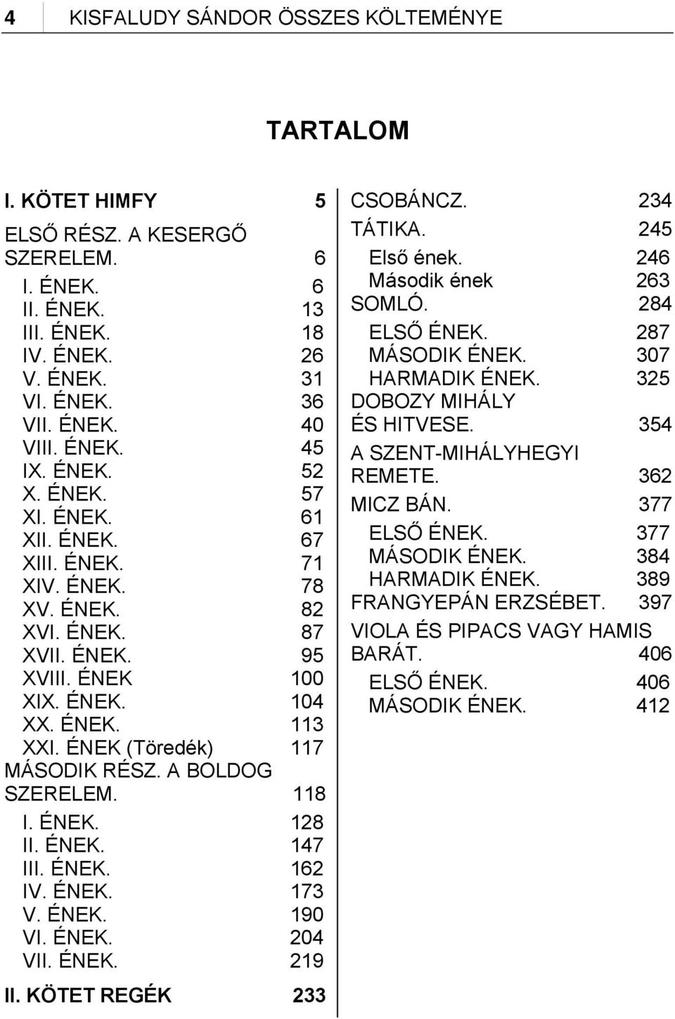 ÉNEK (Töredék) 117 MÁSODIK RÉSZ. A BOLDOG SZERELEM. 118 I. ÉNEK. 128 II. ÉNEK. 147 III. ÉNEK. 162 IV. ÉNEK. 173 V. ÉNEK. 190 VI. ÉNEK. 204 VII. ÉNEK. 219 II. KÖTET REGÉK 233 CSOBÁNCZ. 234 TÁTIKA.