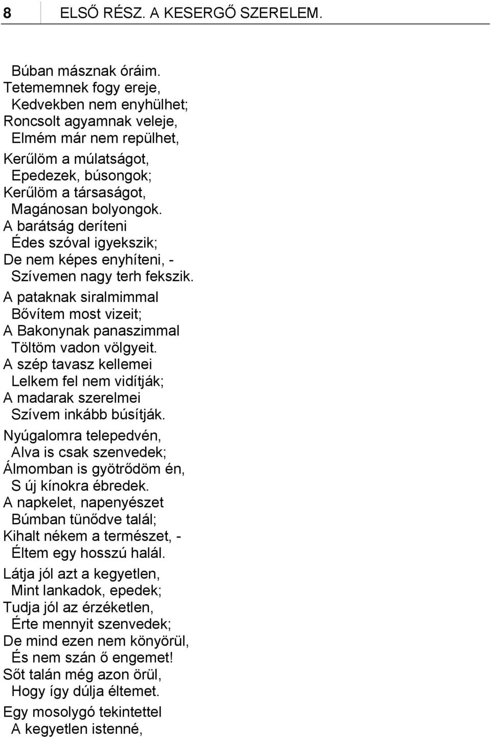 A barátság deríteni Édes szóval igyekszik; De nem képes enyhíteni, - Szívemen nagy terh fekszik. A pataknak siralmimmal Bővítem most vizeit; A Bakonynak panaszimmal Töltöm vadon völgyeit.