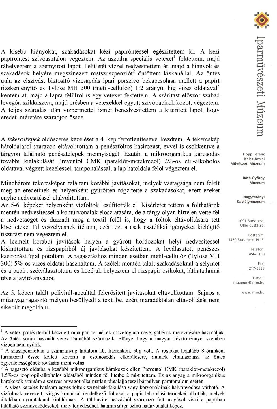 Az öntés után az elszívást biztosító vízcsapdás ipari porszívó bekapcsolása mellett a papírt rizskeményítő és Tylose MH 300 (metil-cellulóz) 1:2 arányú, híg vizes oldatával 3 kentem át, majd a lapra