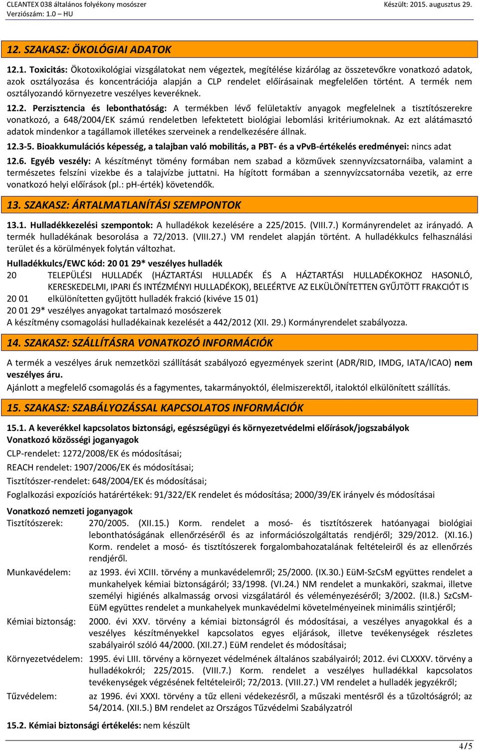 2. Perzisztencia és lebonthatóság: A termékben lévő felületaktív anyagok megfelelnek a tisztítószerekre vonatkozó, a 648/2004/EK számú rendeletben lefektetett biológiai lebomlási kritériumoknak.