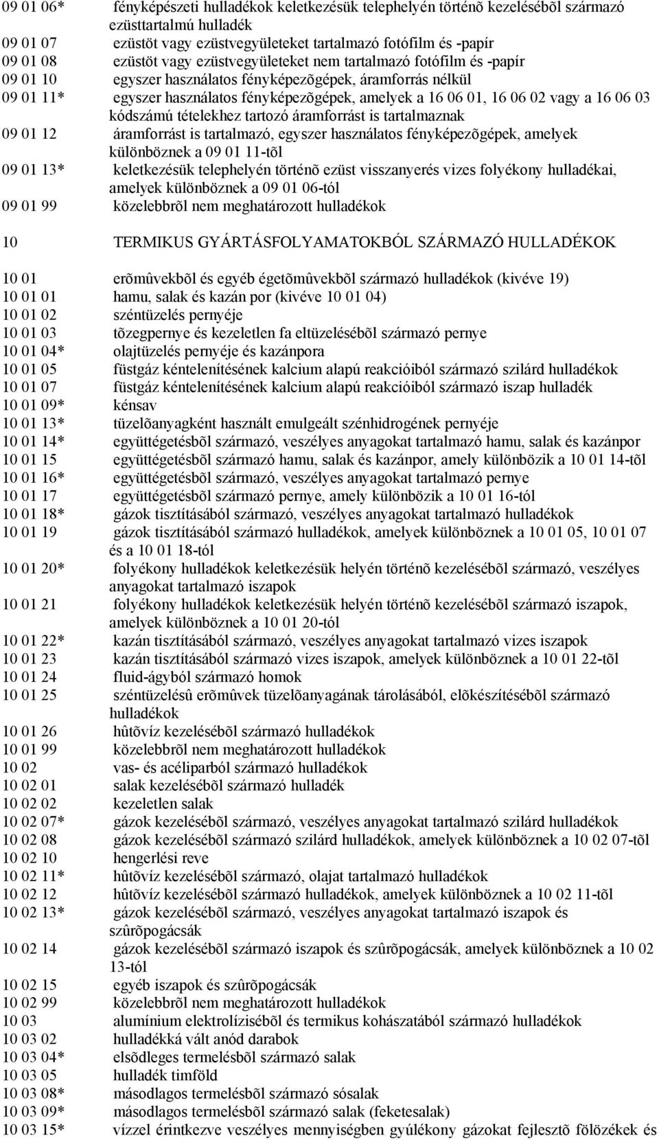 16 06 03 kódszámú tételekhez tartozó áramforrást is tartalmaznak 09 01 12 áramforrást is tartalmazó, egyszer használatos fényképezõgépek, amelyek különböznek a 09 01 11-tõl 09 01 13* keletkezésük