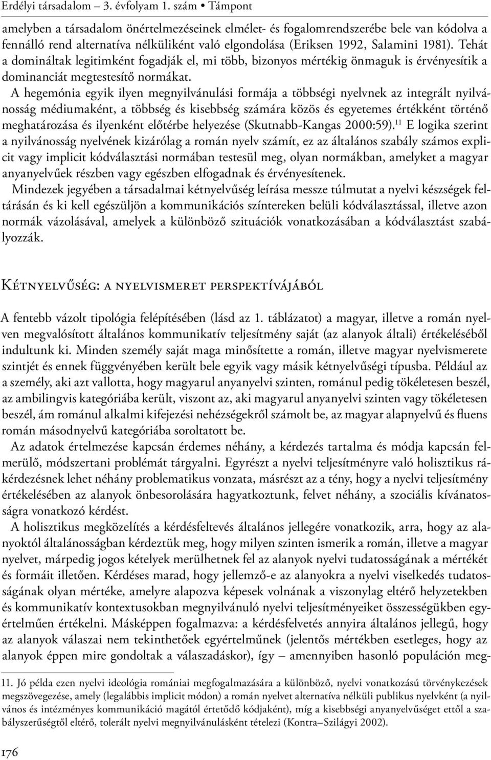 Tehát a domináltak legitimként fogadják el, mi több, bizonyos mértékig önmaguk is érvényesítik a dominanciát megtestesítő normákat.