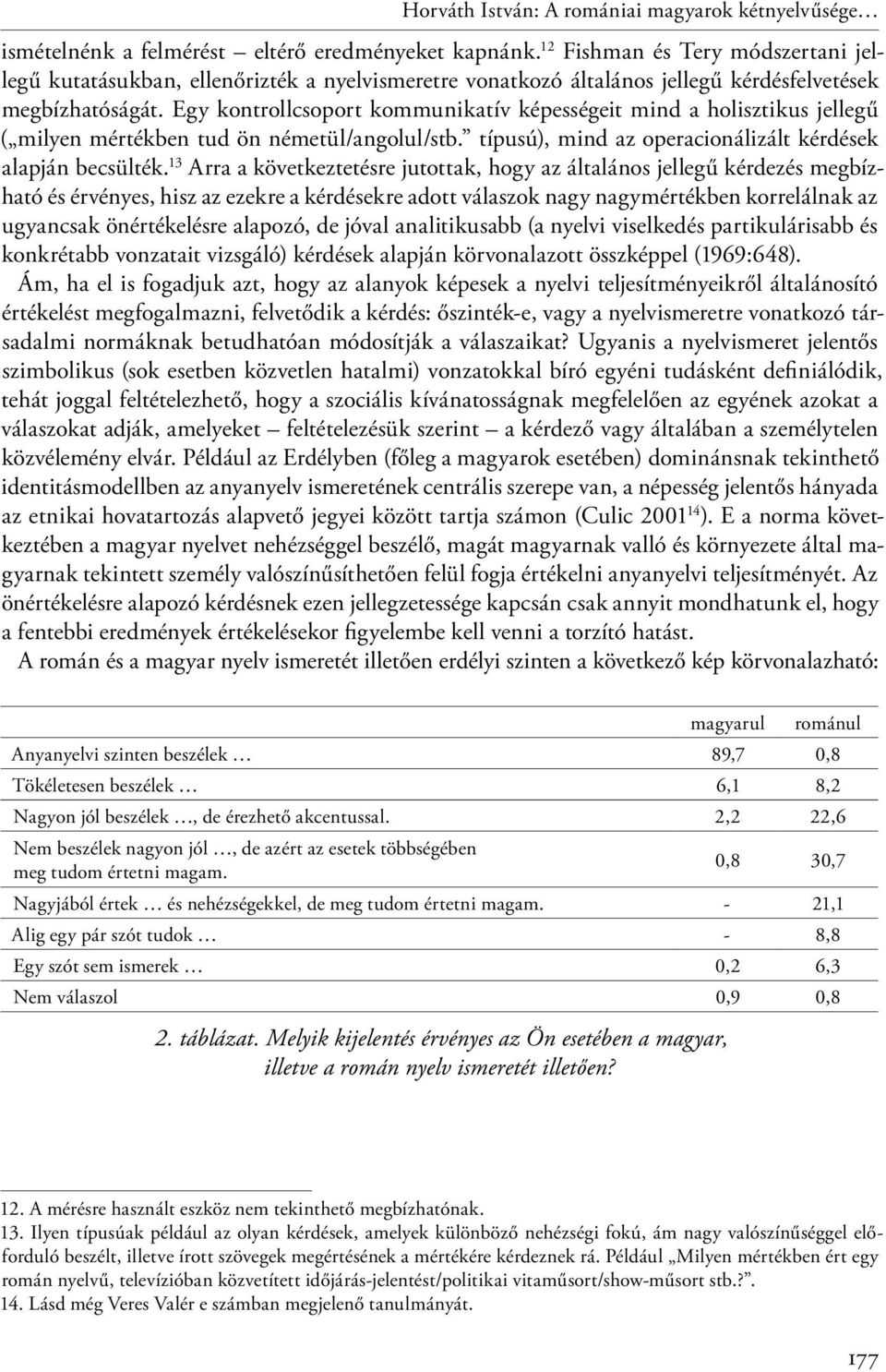 Egy kontrollcsoport kommunikatív képességeit mind a holisztikus jellegű ( milyen mértékben tud ön németül/angolul/stb. típusú), mind az operacionálizált kérdések alapján becsülték.