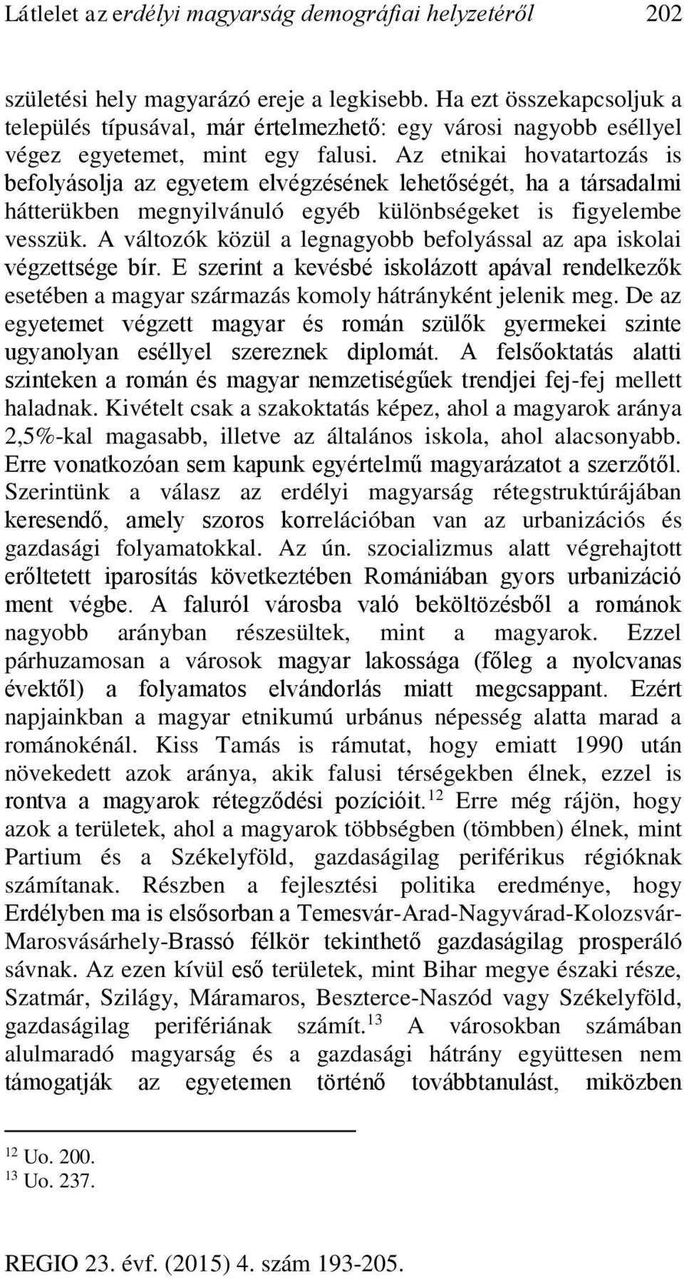 Az etnikai hovatartozás is befolyásolja az egyetem elvégzésének lehetőségét, ha a társadalmi hátterükben megnyilvánuló egyéb különbségeket is figyelembe vesszük.