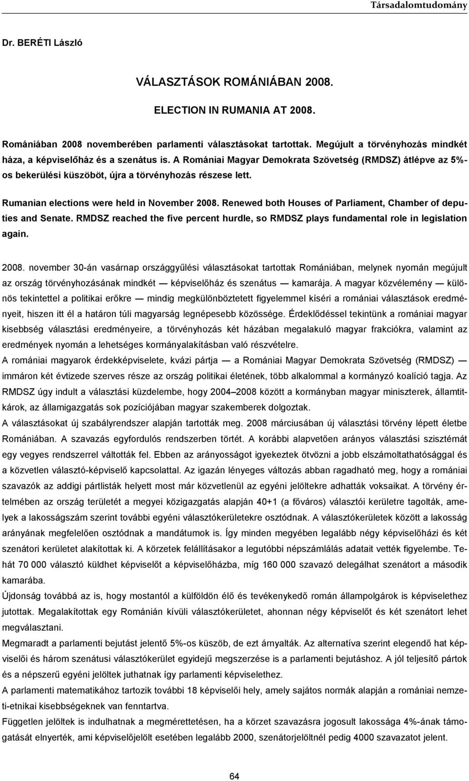 Rumanian elections were held in November 2008. Renewed both Houses of Parliament, Chamber of deputies and Senate.