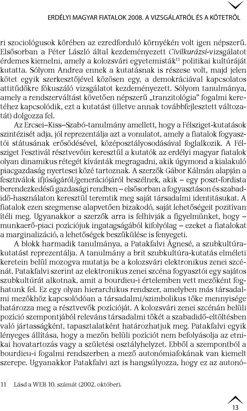 Sólyom Andrea ennek a kutatásnak is részese volt, majd jelen kötet egyik szerkesztőjével közösen egy, a demokráciával kapcsolatos attitűdökre fókuszáló vizsgálatot kezdeményezett.