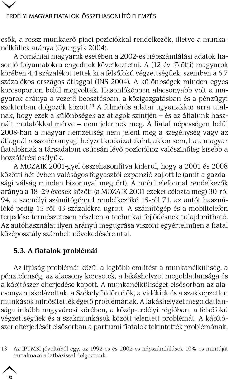 A (12 év fölötti) magyarok körében 4,4 százalékot tettek ki a felsőfokú végzettségűek, szemben a 6,7 százalékos országos átlaggal (INS 2004). A különbségek minden egyes korcsoporton belül megvoltak.