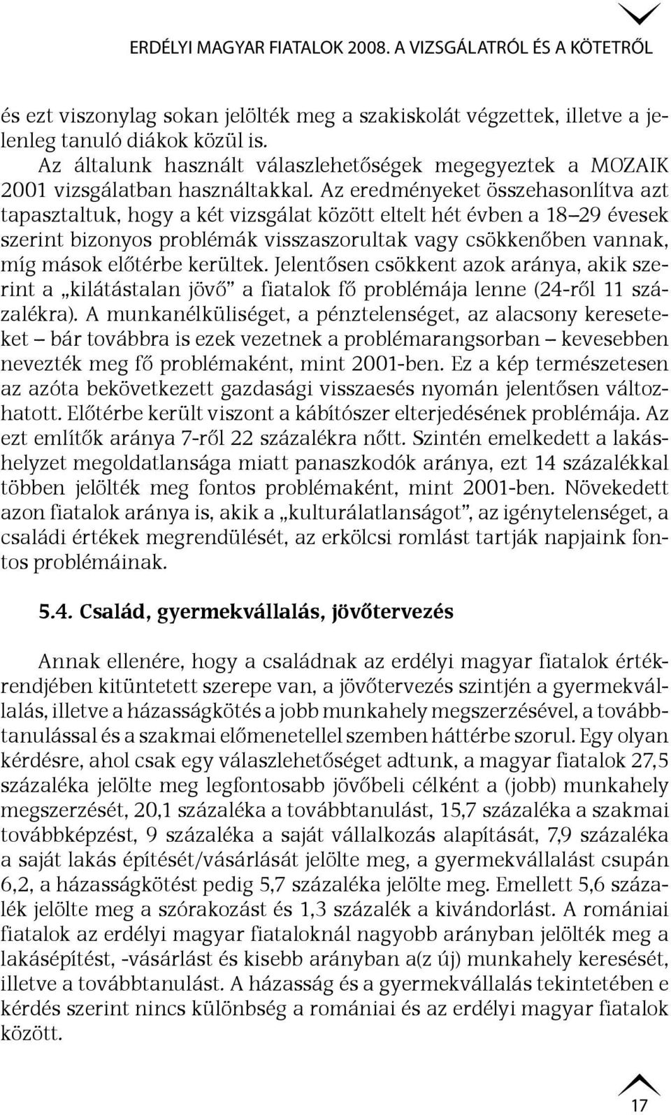 Az eredményeket összehasonlítva azt tapasztaltuk, hogy a két vizsgálat között eltelt hét évben a 18 29 évesek szerint bizonyos problémák visszaszorultak vagy csökkenőben vannak, míg mások előtérbe