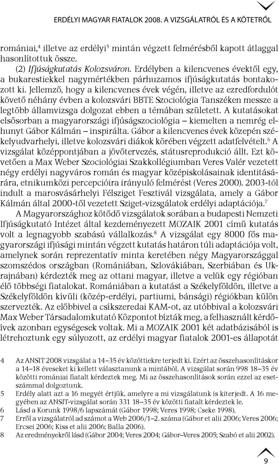 Jellemző, hogy a kilencvenes évek végén, illetve az ezredfordulót követő néhány évben a kolozsvári BBTE Szociológia Tanszéken messze a legtöbb államvizsga dolgozat ebben a témában született.