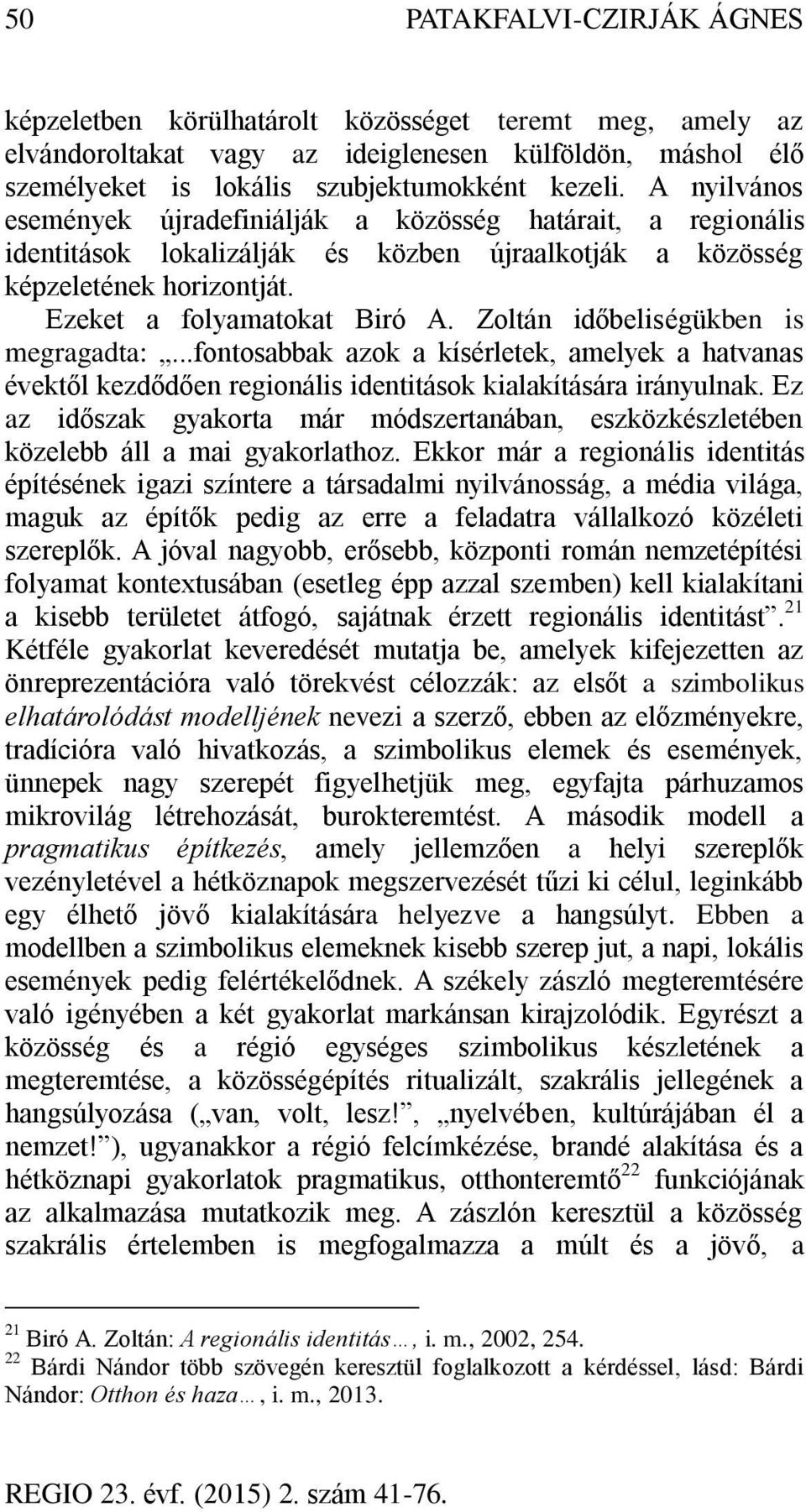 Zoltán időbeliségükben is megragadta:...fontosabbak azok a kísérletek, amelyek a hatvanas évektől kezdődően regionális identitások kialakítására irányulnak.