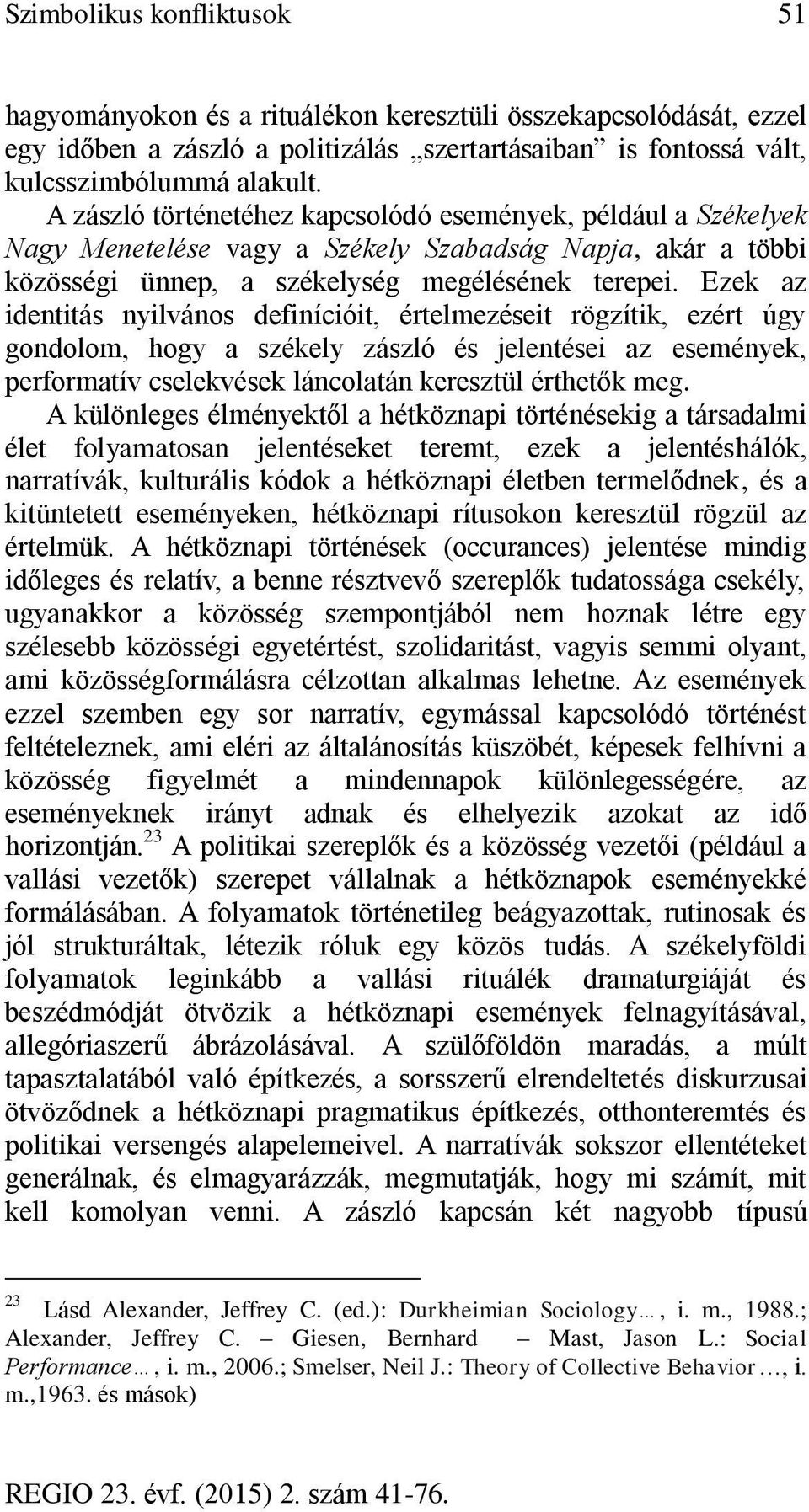 Ezek az identitás nyilvános definícióit, értelmezéseit rögzítik, ezért úgy gondolom, hogy a székely zászló és jelentései az események, performatív cselekvések láncolatán keresztül érthetők meg.