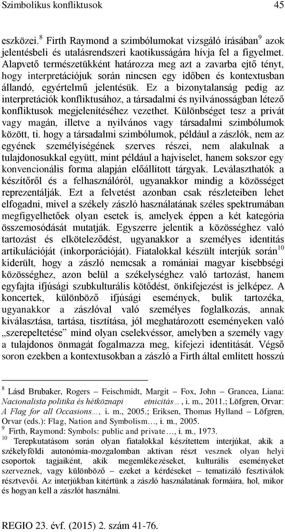 Ez a bizonytalanság pedig az interpretációk konfliktusához, a társadalmi és nyilvánosságban létező konfliktusok megjelenítéséhez vezethet.