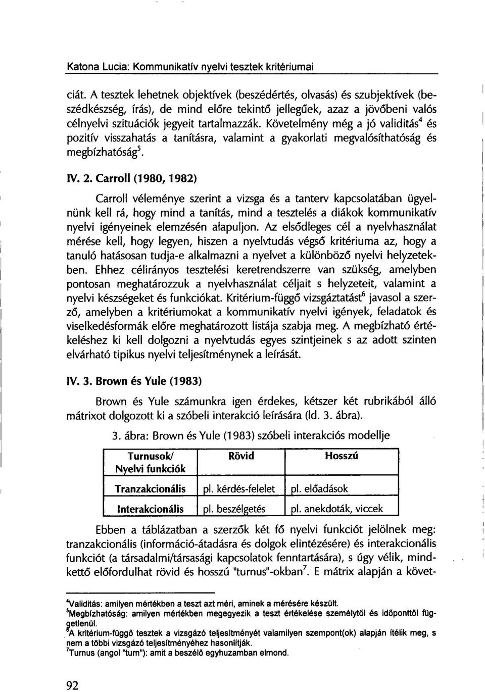 Carroll (1980,1982) Carroll véleménye szerint a vizsga és a tanterv kapcsolatában ügyelnünk kell rá, hogy mind a tanítás, mind a tesztelés a diákok kommunikatív nyelvi igényeinek elemzésén alapuljon.