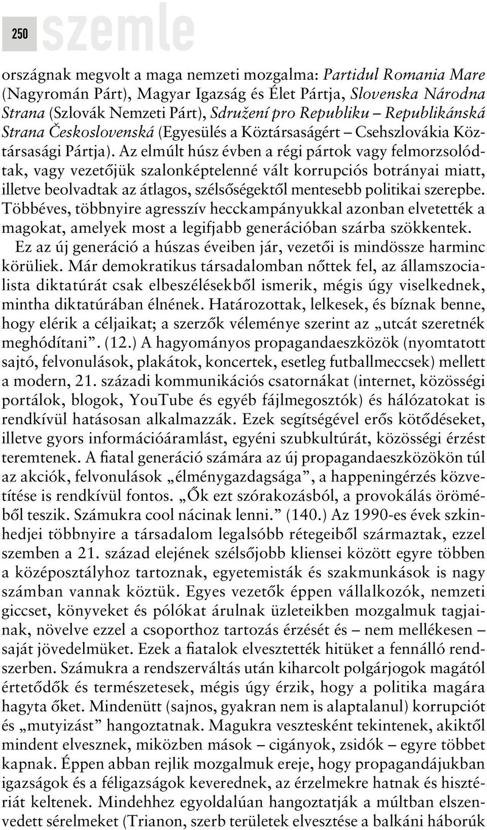 Az elmúlt húsz évben a régi pártok vagy felmorzsolódtak, vagy vezetôjük szalonképtelenné vált korrupciós botrányai miatt, illetve beolvadtak az átlagos, szélsôségektôl mentesebb politikai szerepbe.