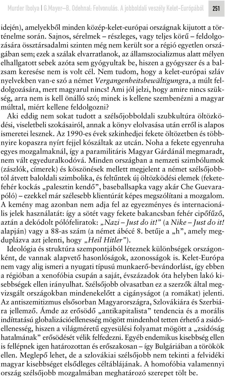 elhallgatott sebek azóta sem gyógyultak be, hiszen a gyógyszer és a balzsam keresése nem is volt cél.