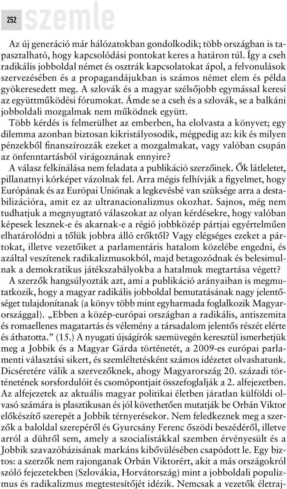 A szlovák és a magyar szélsôjobb egymással keresi az együttmûködési fórumokat. Ámde se a cseh és a szlovák, se a balkáni jobboldali mozgalmak nem mûködnek együtt.