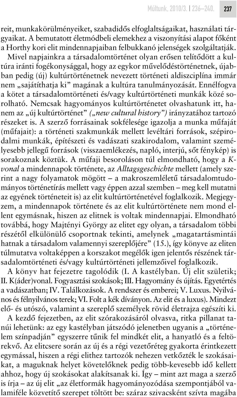 Mivel napjainkra a társadalomtörténet olyan erôsen telítôdött a kultúra iránti fogékonysággal, hogy az egykor mûvelôdéstörténetnek, újabban pedig (új) kultúrtörténetnek nevezett történeti