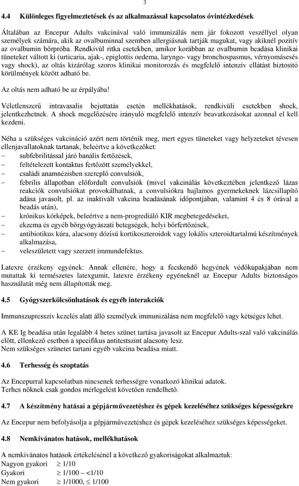 Rendkívül ritka esetekben, amikor korábban az ovalbumin beadása klinikai tüneteket váltott ki (urticaria, ajak-, epiglottis oedema, laryngo- vagy bronchospasmus, vérnyomásesés vagy shock), az oltás