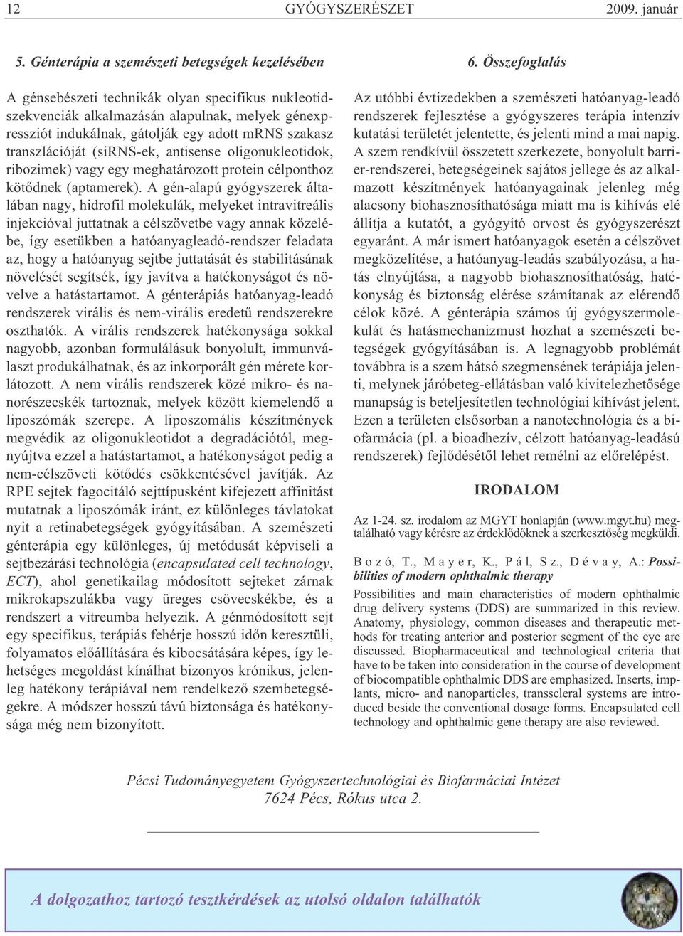 transzlációját (sirns-ek, antisense oligonukleotidok, ribozimek) vagy egy meghatározott protein célponthoz kötődnek (aptamerek).