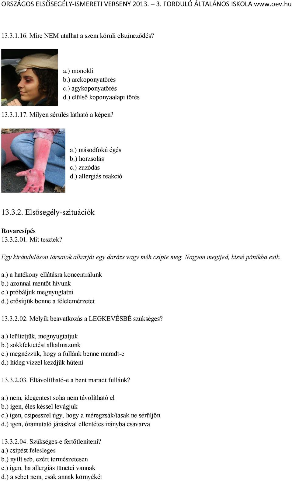 Nagyon megijed, kissé pánikba esik. a.) a hatékony ellátásra koncentrálunk b.) azonnal mentőt hívunk c.) próbáljuk megnyugtatni d.) erősítjük benne a félelemérzetet 13.3.2.02.