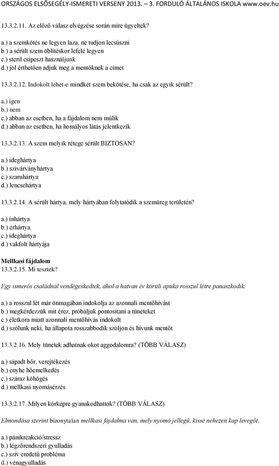) abban az esetben, ha homályos látás jelentkezik 13.3.2.13. A szem melyik rétege sérült BIZTOSAN? a.) ideghártya b.) szivárványhártya c.) szaruhártya d.) lencsehártya 13.3.2.14.