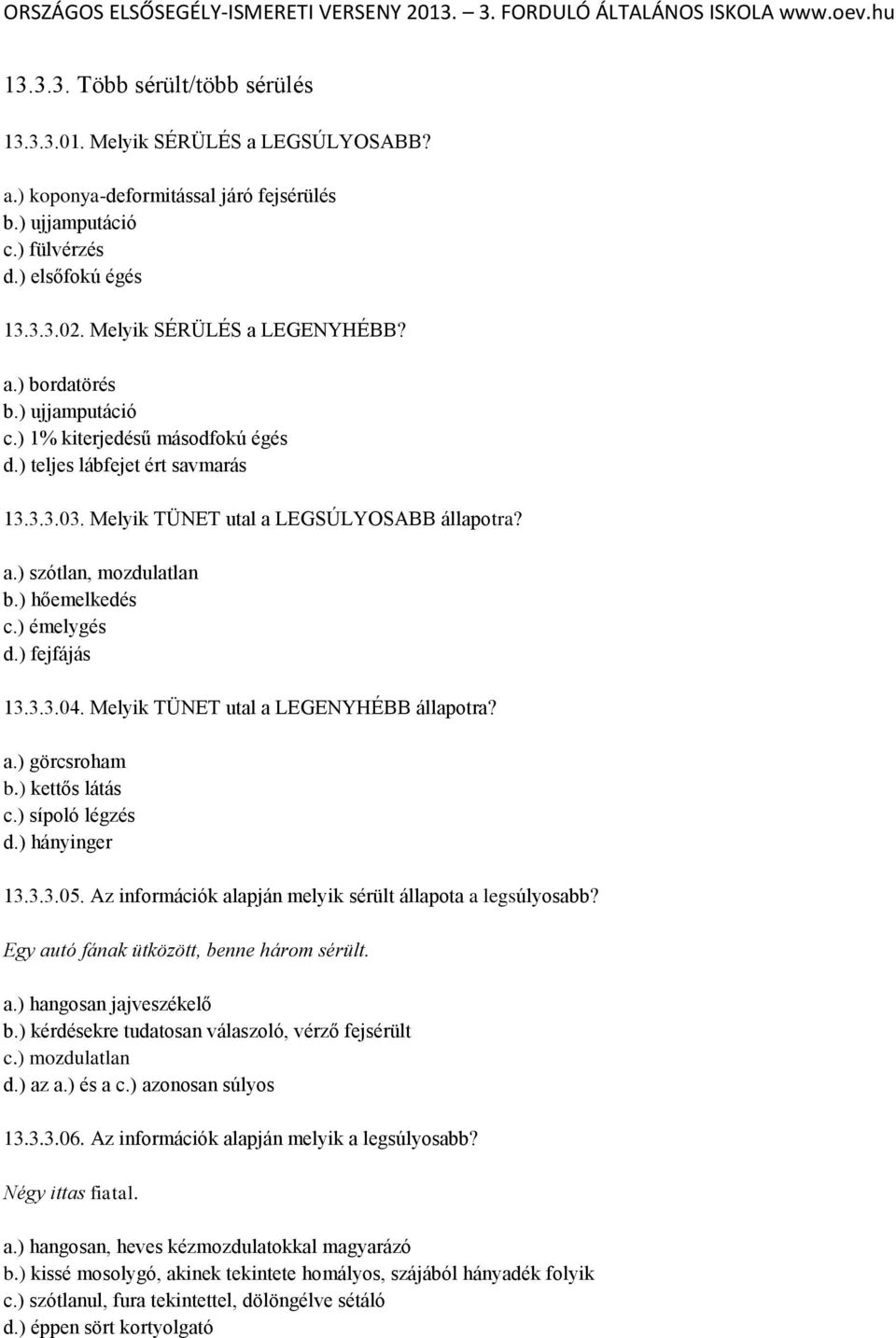 ) hőemelkedés c.) émelygés d.) fejfájás 13.3.3.04. Melyik TÜNET utal a LEGENYHÉBB állapotra? a.) görcsroham b.) kettős látás c.) sípoló légzés d.) hányinger 13.3.3.05.