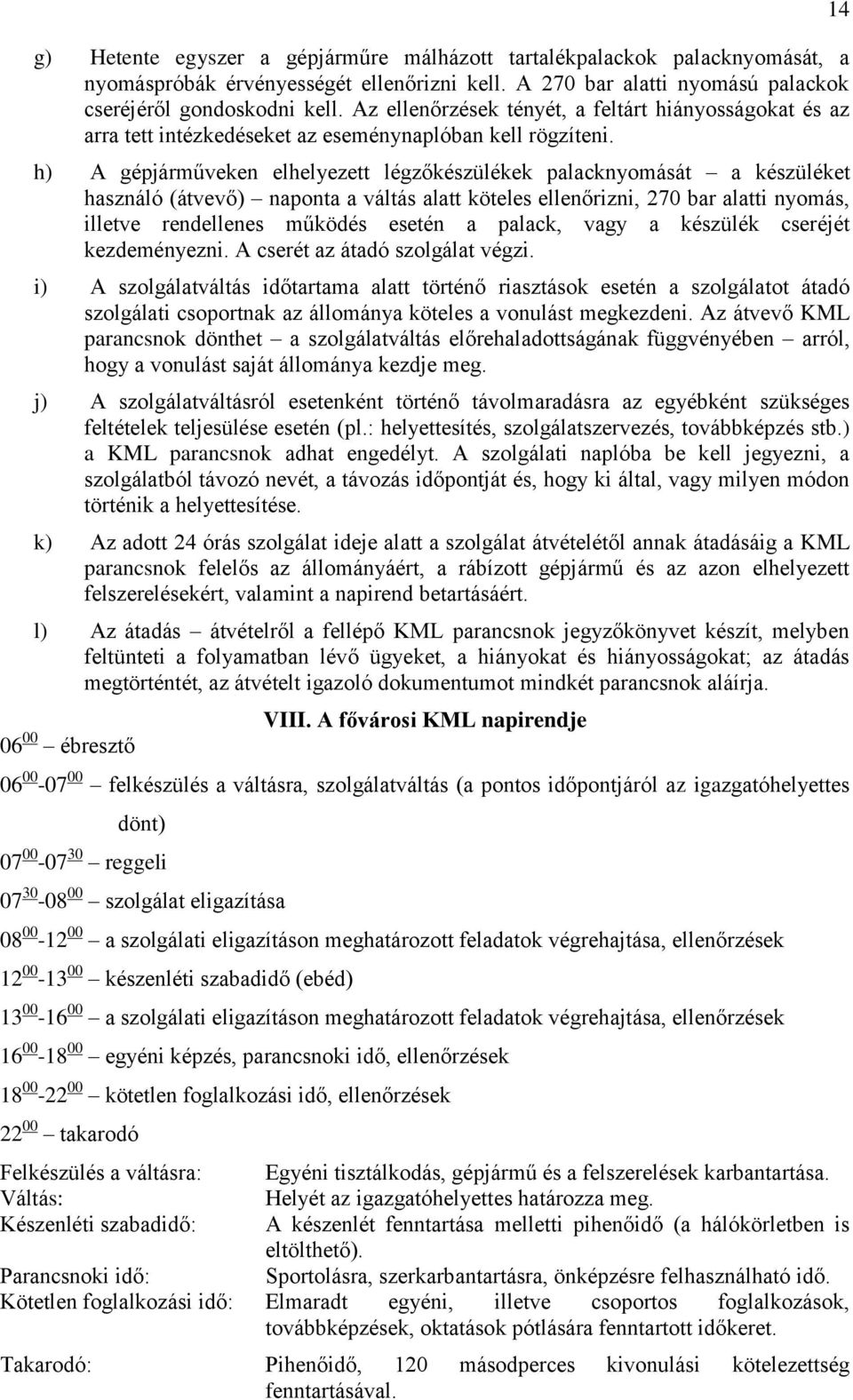 h) A gépjárműveken elhelyezett légzőkészülékek palacknyomását a készüléket használó (átvevő) naponta a váltás alatt köteles ellenőrizni, 270 bar alatti nyomás, illetve rendellenes működés esetén a