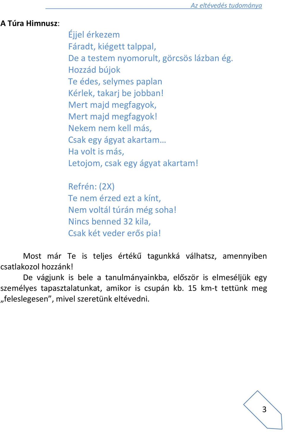 Nekem nem kell más, Csak egy ágyat akartam Ha volt is más, Letojom, csak egy ágyat akartam! Refrén: (2X) Te nem érzed ezt a kínt, Nem voltál túrán még soha!