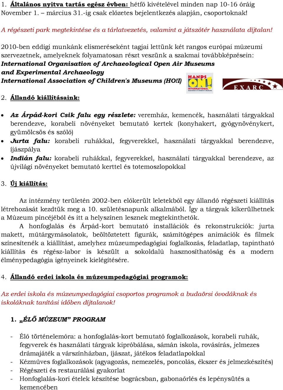 2010-ben eddigi munkánk elismeréseként tagjai lettünk két rangos európai múzeumi szervezetnek, amelyeknek folyamatosan részt veszünk a szakmai továbbképzésein: International Organisation of