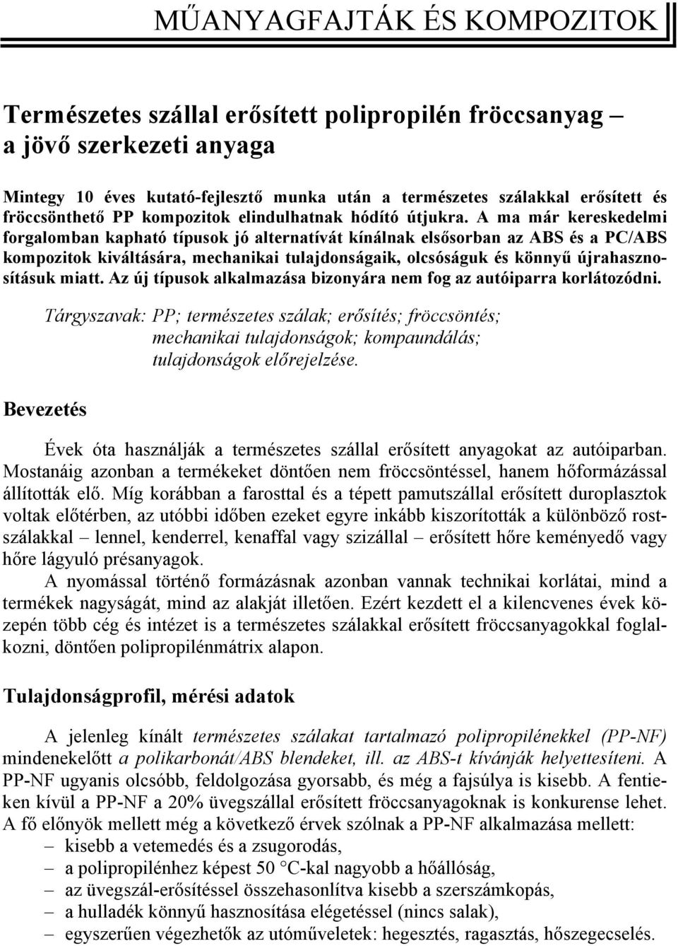 A ma már kereskedelmi forgalomban kapható típusok jó alternatívát kínálnak elsősorban az ABS és a PC/ABS kompozitok kiváltására, mechanikai tulajdonságaik, olcsóságuk és könnyű újrahasznosításuk