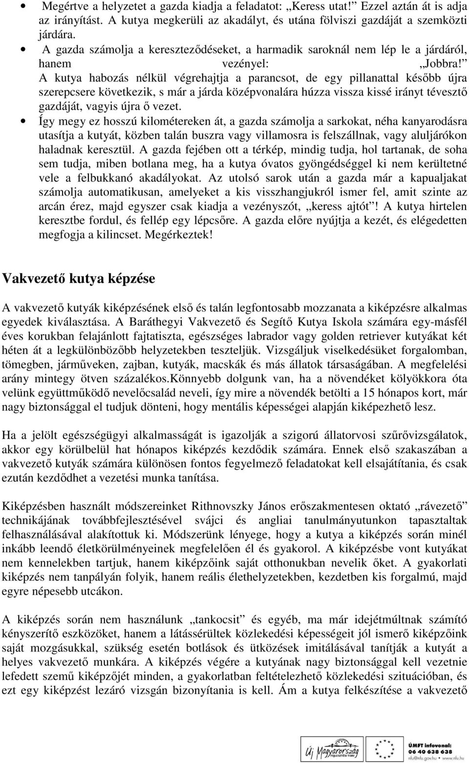 A kutya habozás nélkül végrehajtja a parancsot, de egy pillanattal késıbb újra szerepcsere következik, s már a járda középvonalára húzza vissza kissé irányt tévesztı gazdáját, vagyis újra ı vezet.