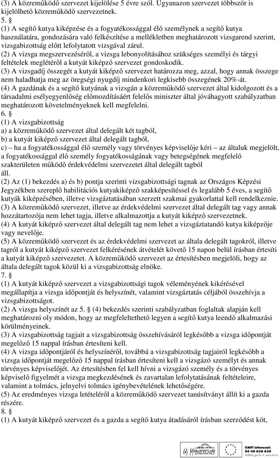 (1) A segítı kutya kiképzése és a fogyatékossággal élı személynek a segítı kutya használatára, gondozására való felkészítése a mellékletben meghatározott vizsgarend szerint, vizsgabizottság elıtt