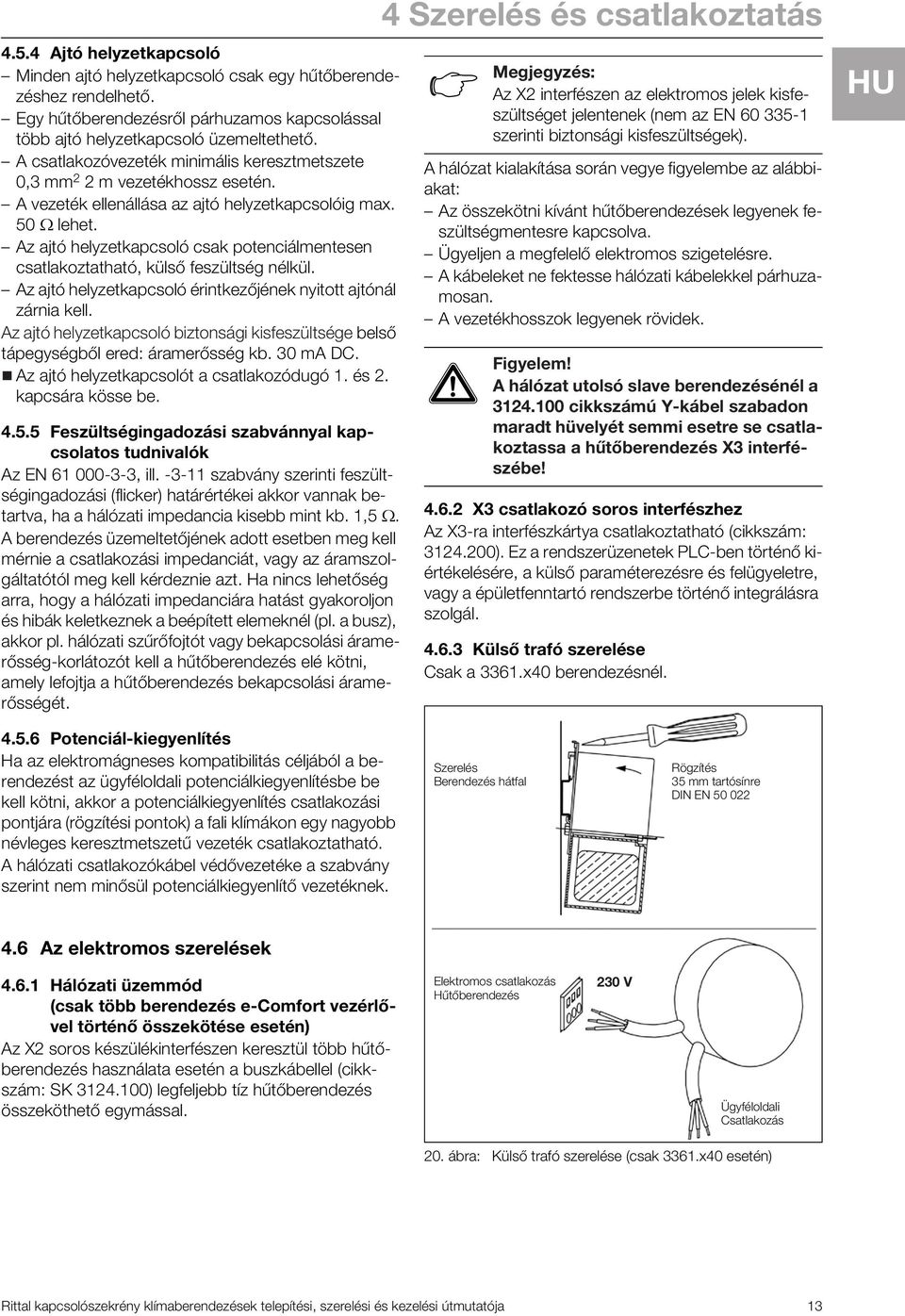 Az ajtó helyzetkapcsoló csak potenciálmentesen csatlakoztatható, külső feszültség nélkül. Az ajtó helyzetkapcsoló érintkezőjének nyitott ajtónál zárnia kell.