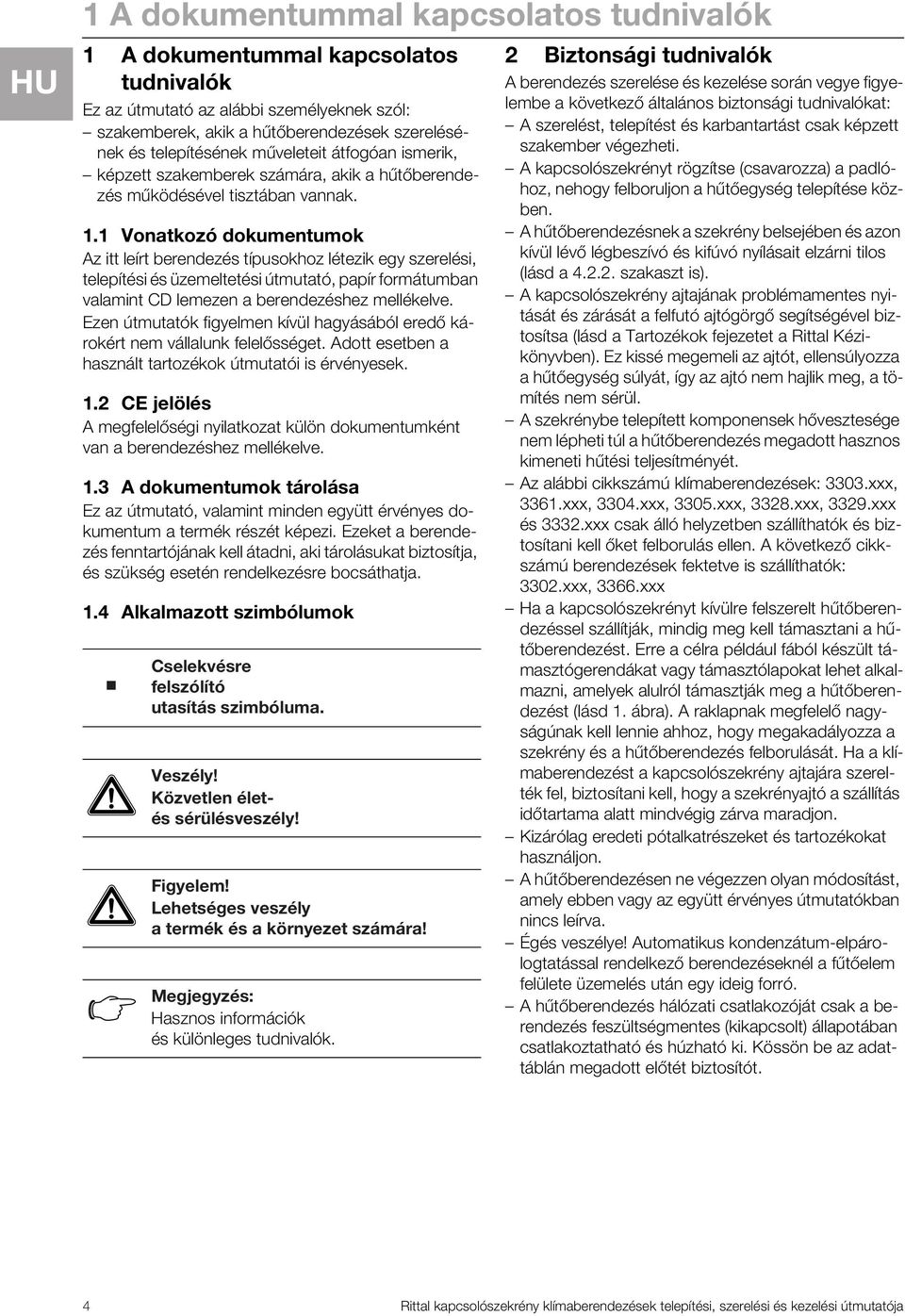 1 Vonatkozó dokumentumok Az itt leírt berendezés típusokhoz létezik egy szerelési, telepítési és üzemeltetési útmutató, papír formátumban valamint CD lemezen a berendezéshez mellékelve.