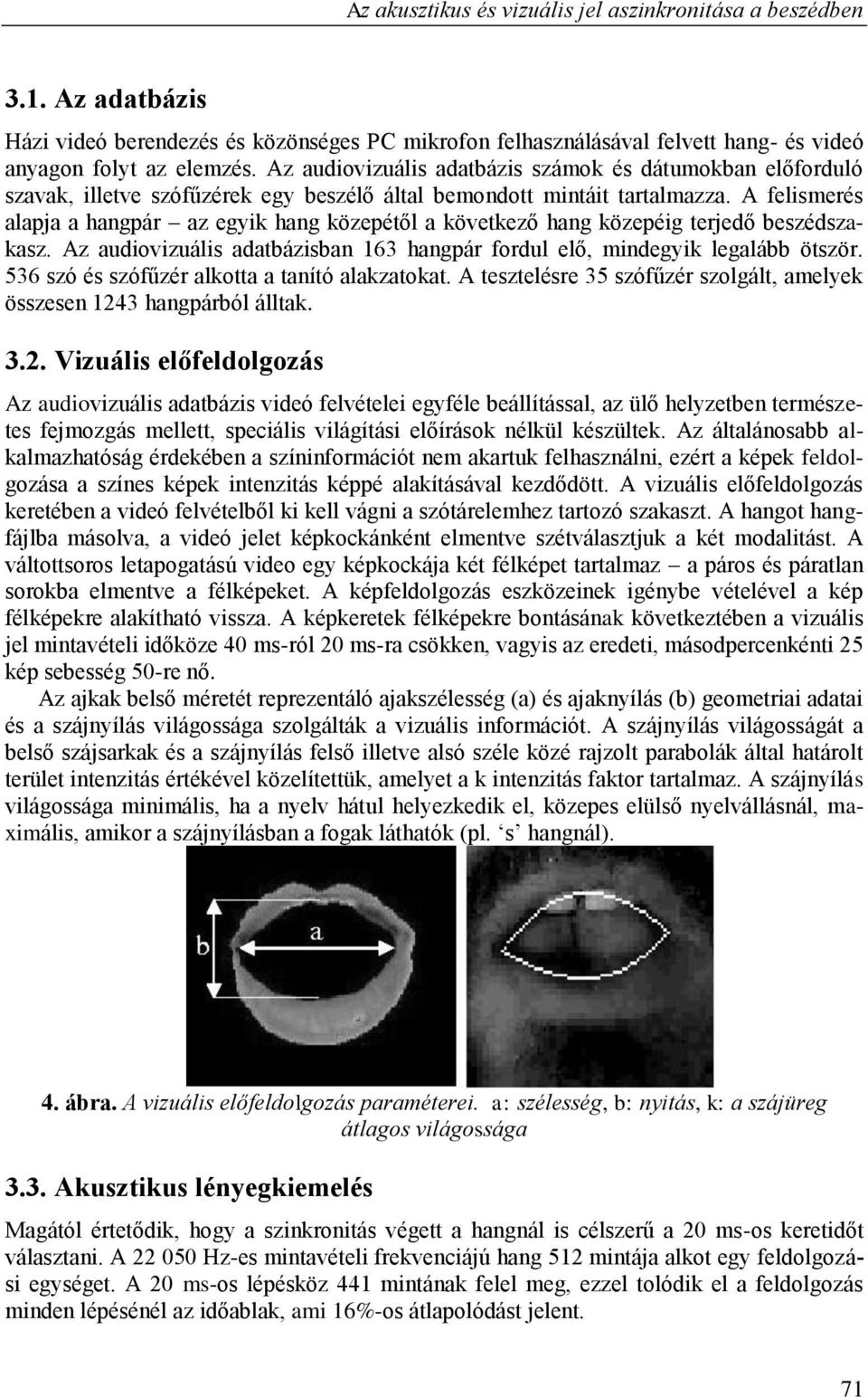 A felismerés alapja a hangpár az egyik hang közepétől a következő hang közepéig terjedő beszédszakasz. Az audiovizuális adatbázisban 163 hangpár fordul elő, mindegyik legalább ötször.