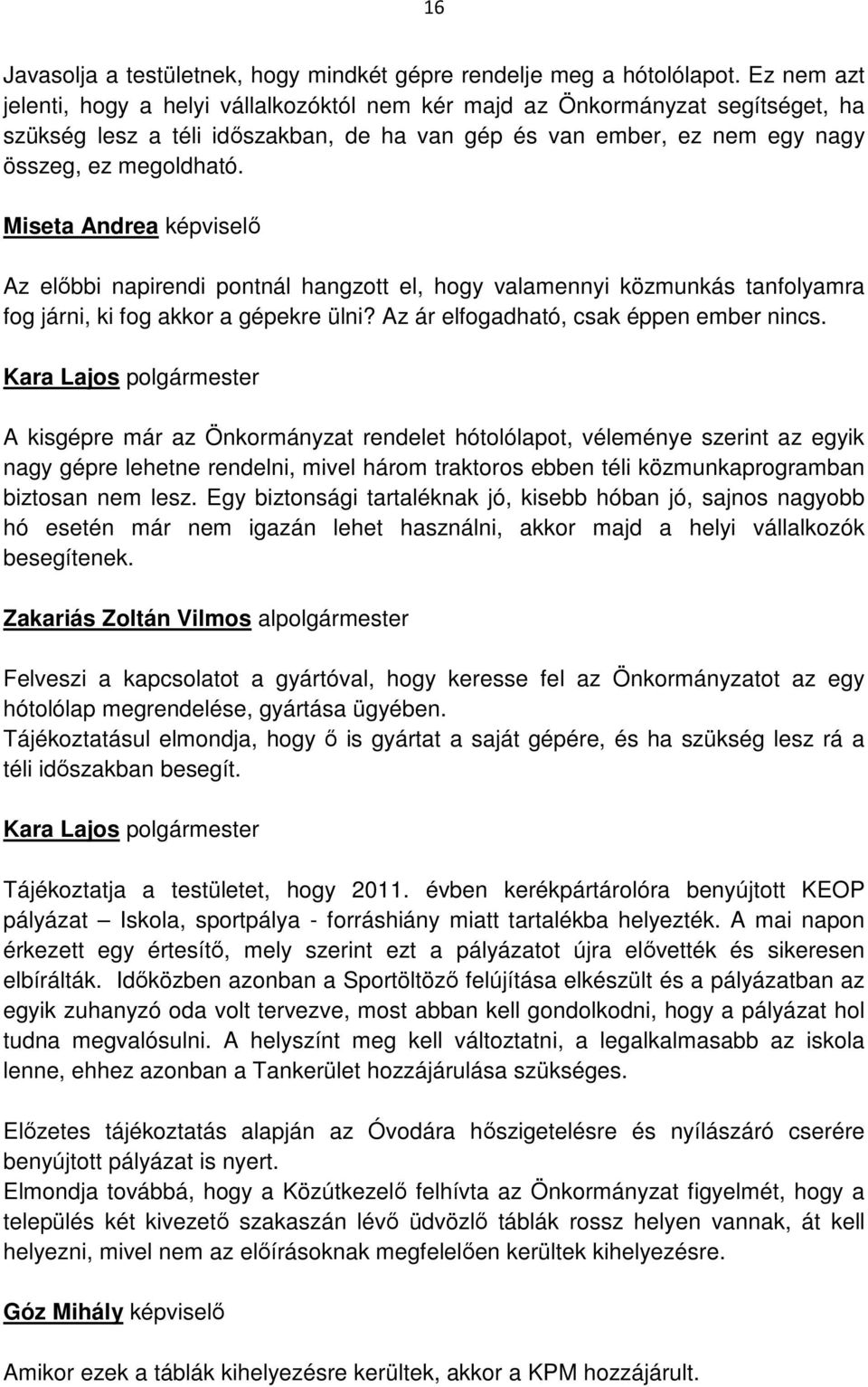 Miseta Andrea képviselő Az előbbi napirendi pontnál hangzott el, hogy valamennyi közmunkás tanfolyamra fog járni, ki fog akkor a gépekre ülni? Az ár elfogadható, csak éppen ember nincs.