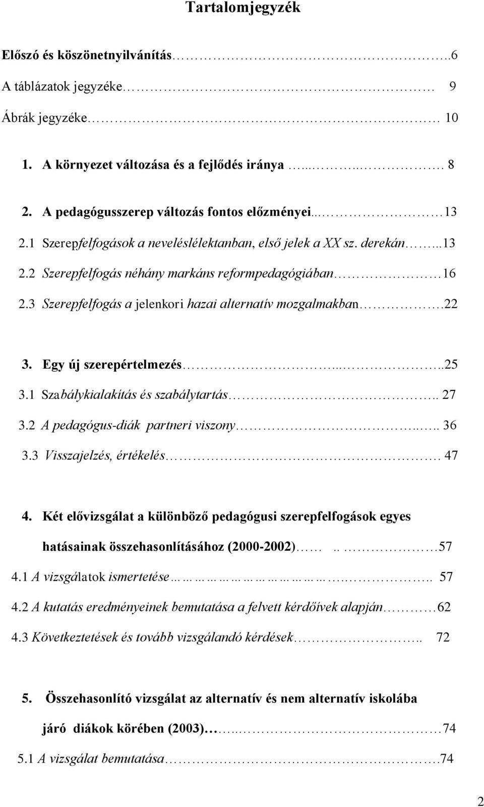 Egy új szerepértelmezés.....25 3.1 Szabálykialakítás és szabálytartás.. 27 3.2 A pedagógus-diák partneri viszony.... 36 3.3 Visszajelzés, értékelés. 47 4.