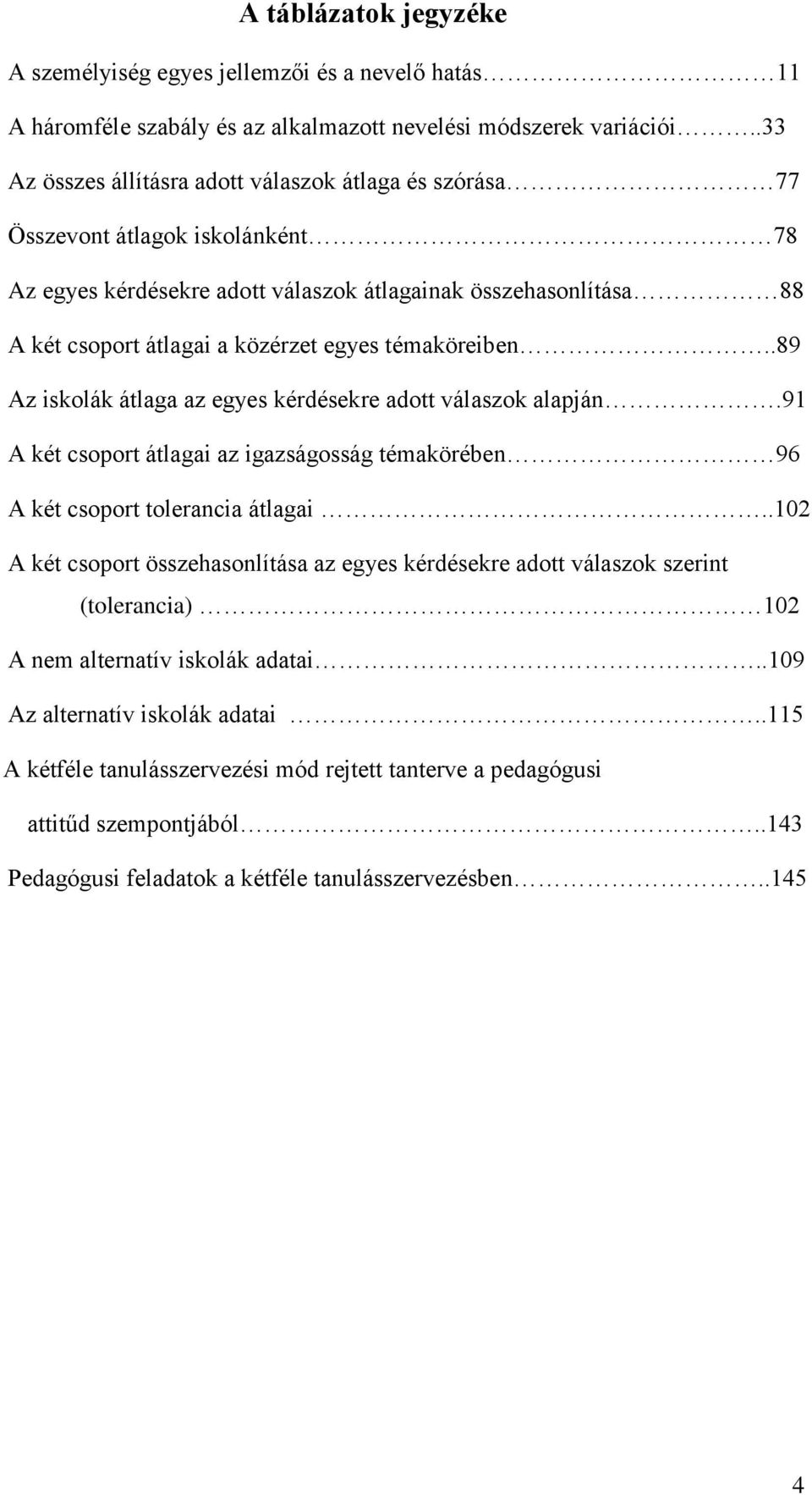 témaköreiben..89 Az iskolák átlaga az egyes kérdésekre adott válaszok alapján.91 A két csoport átlagai az igazságosság témakörében 96 A két csoport tolerancia átlagai.